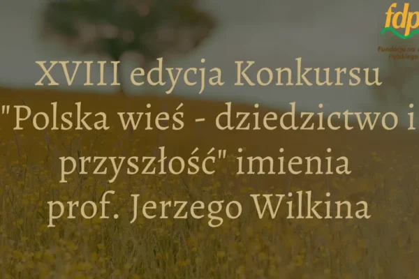 XVIII edycja konkursu „Polska wieś – dziedzictwo i przyszłość” im. prof. Jerzego Wilkina
